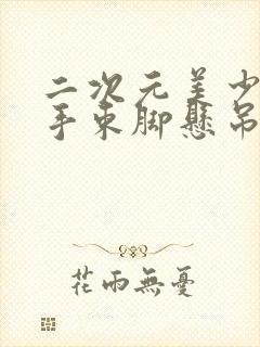 二次元美少女束手束脚悬吊束腰束胸