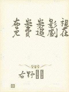 布米米影视大全免费追剧在线观看