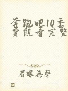 奔跑吧10季免费观看完整版在线播放视