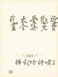 我太受欢迎了漫画全集免费