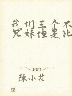 我们三个不是亲兄妹但是比亲兄妹还亲动漫