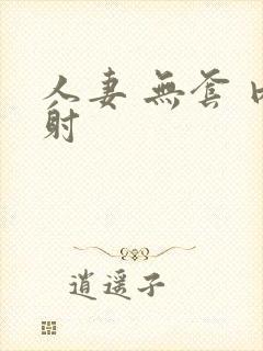 人妻 无套 内射