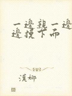 一边亲一边摸一边摸下面