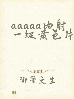 aaaaa内射一级黄色片