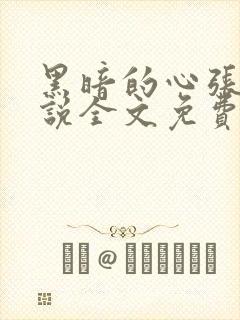 黑暗的心张娇小说全文免费阅读