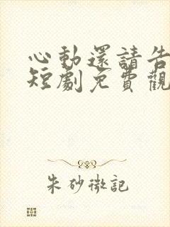 心动还请告诉我短剧免费观看完整版