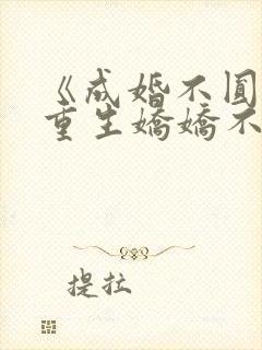 《成婚不圆房?重生娇娇不嫁他急了》