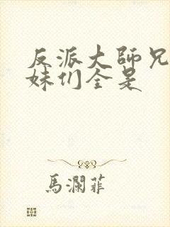 反派大师兄,师妹们全是