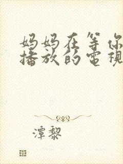 妈妈在等你免费播放的电视剧