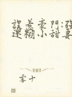 误惹豪门:强娶迷糊小甜妻