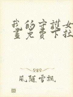 我的守护女友漫画免费下拉漫画