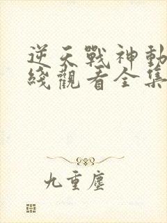 逆天战神动漫在线观看全集免费播放