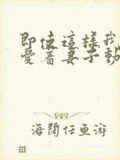 即使这样我依然爱着妻子动漫免费观看第二季