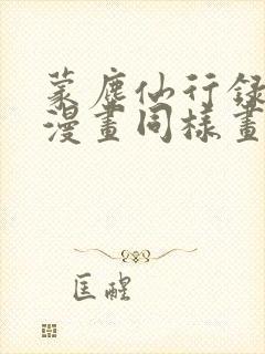 蒙尘仙行录3d漫画同样画质的漫画