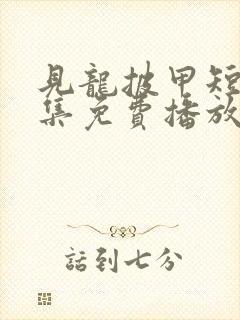 见龙披甲短剧全集免费播放