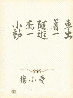 小杰随着车的震动一进一出做