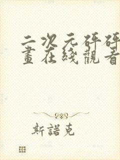 二次元砰砰砰漫画在线观看完整版