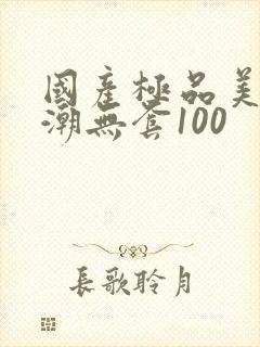 国产极品美女高潮无套100