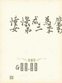 憧憬成为魔法少女 第二季动漫 在线观看