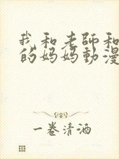 我和老师和朋友的妈妈动漫在线观看