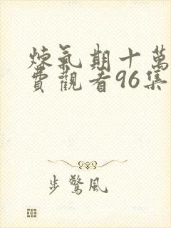 炼气期十万年免费观看96集