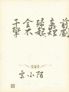 千金归来前夫高攀不起短剧免费观看