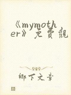 《mymother》免费观看全集动漫