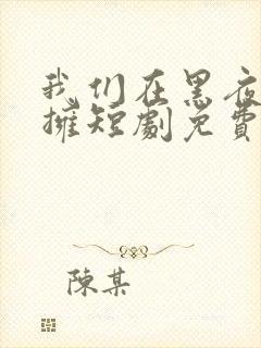 我们在黑夜中相拥短剧免费观看全集