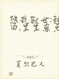 悠哉兽世:种种田,生生崽免费下拉式漫画封面