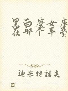 黑白魔女库伊拉在哪个平台可以看