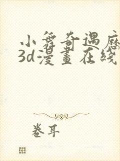 小舞奇遇历险记3d漫画在线免费看