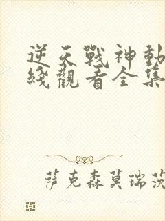 逆天战神动漫在线观看全集免费播放