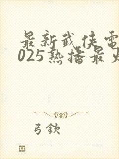 最新武侠电影2025热播最火