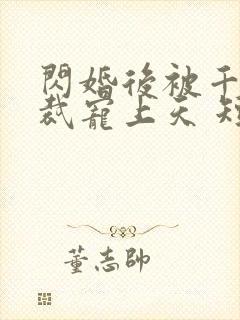 闪婚后被千亿总裁宠上天 短剧