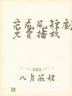 宋成风短剧全集免费播放