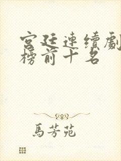 宫廷连续剧排行榜前十名