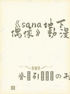 《sana地下偶像》动漫在线观看