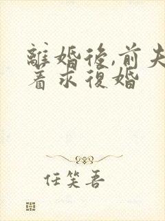 离婚后,前夫哭着求复婚