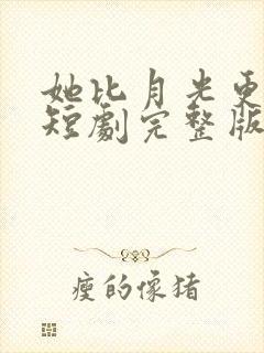 她比月光更耀眼短剧完整版