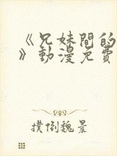 《兄妹间的秘密》动漫免费观看全集日漫