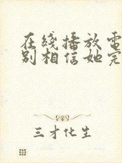 在线播放电影请别相信她完整版