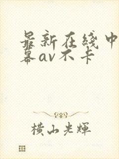 最新在线中文字幕av不卡