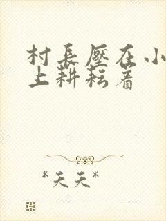 村长压在小萍身上耕耘着
