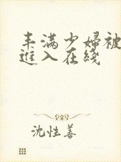 丰满少妇被猛烈进入在线