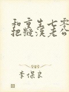 和重生七零,我把糙汉老公拿下了