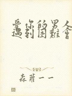 爱你的男人在你遇到困难会怎么样封面