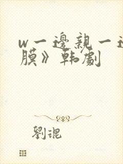 w一边亲一边面膜》韩剧