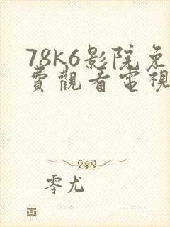 78k6影院免费观看电视剧软件特色