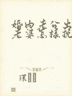 婚内老公出轨了老婆怎样挽回