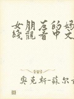 女朋友的妈妈在线观看中文字幕